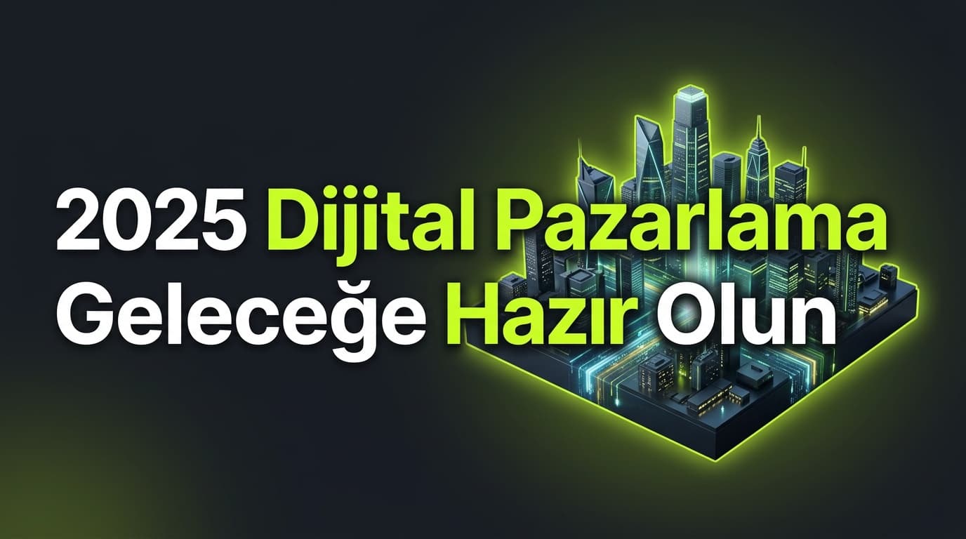 2025 Dijital Pazarlama Trendleri: Geleceğe Hazır Olun