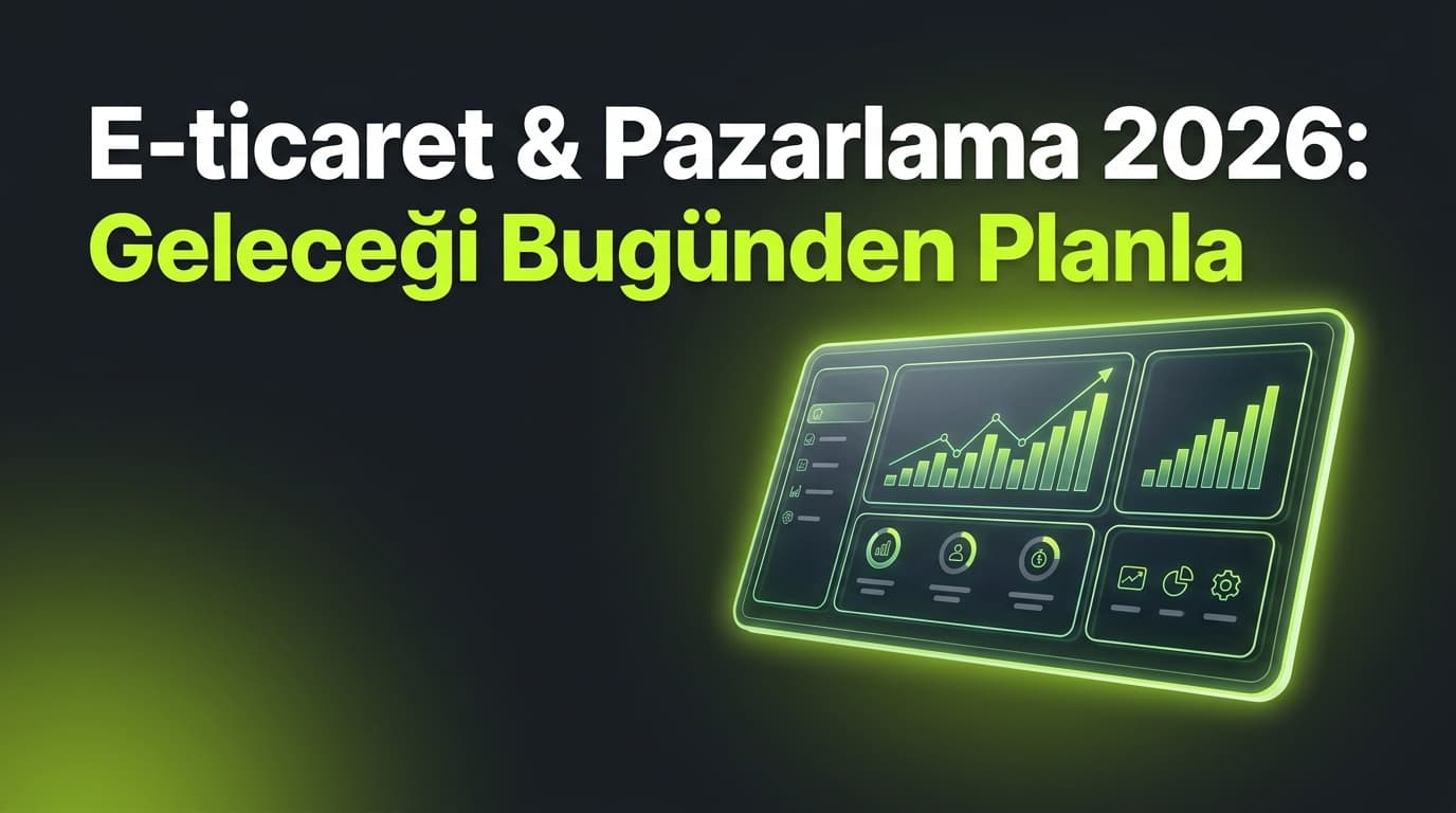 E-ticaret ve Pazarlama 2026: Entegre Stratejilerle Başarı